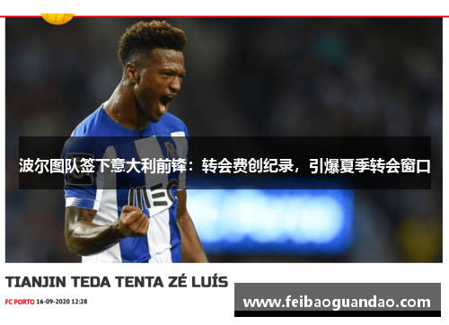 波尔图队签下意大利前锋：转会费创纪录，引爆夏季转会窗口