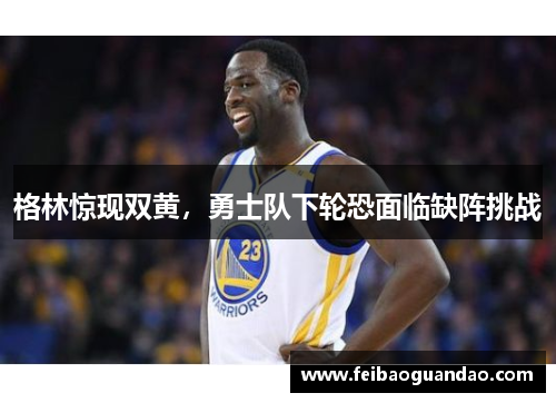 格林惊现双黄，勇士队下轮恐面临缺阵挑战